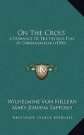 On the Cross: A Romance of the Passion Play at Oberammergau (1902) di Wilhelmine Von Hillern, Mary Joanna Safford edito da Kessinger Publishing