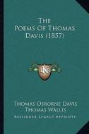 The Poems of Thomas Davis (1857) the Poems of Thomas Davis (1857) di Thomas Osborne Davis edito da Kessinger Publishing