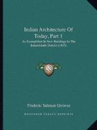 Indian Architecture of Today, Part 1: As Exemplified in New Buildings in the Bulandshahr District (1885) di Frederic Salmon Growse edito da Kessinger Publishing