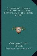Gymnasium Patavinum Jacobi Philippi Tomasini Episcopi Aemoniensis Libris V (1654) di Giacomo Filippo Tomasini edito da Kessinger Publishing