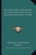 Entwurf Der Lehr-Kunst, ALS Der Vernunft-Kunst Anderer Abschnitt (1740) di Michael Christoph Hanov edito da Kessinger Publishing