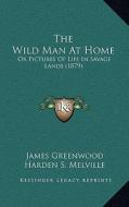 The Wild Man at Home: Or Pictures of Life in Savage Lands (1879) di James Greenwood edito da Kessinger Publishing