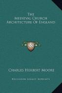 The Medieval Church Architecture of England di Charles Herbert Moore edito da Kessinger Publishing