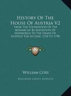 History of the House of Austria V2: From the Foundation of the Monarchy by Rhodolph of Hapsburgh to the Death of Leopold the Second, 1218 to 1798 (180 di William Coxe edito da Kessinger Publishing