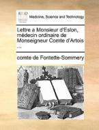 Lettre A Monsieur D'eslon, Medecin Ordinaire De Monseigneur Comte D'artois ... di Comte De Fontette-Sommery edito da Gale Ecco, Print Editions