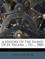 A History Of The Island Of St. Helena ... To ... 1806 di Thomas Henry Brooke edito da Nabu Press