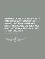 Memoirs of Missionary Priests and Other Catholics of Both Sexes, That Have Suffered Death in England on Religious Accounts from the Year 1577 to 1684 di Richard Challoner edito da Rarebooksclub.com