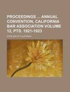 Proceedings Annual Convention, California Bar Association Volume 12, Pts. 1921-1923 di State Bar of California edito da Rarebooksclub.com