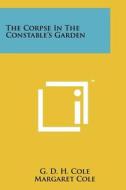 The Corpse in the Constable's Garden di G. D. H. Cole, Margaret Cole edito da Literary Licensing, LLC