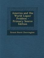 America and the World Liquor Problem di Ernest Hurst Cherrington edito da Nabu Press