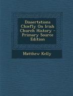 Dissertations Chiefly on Irish Church History di Matthew Kelly edito da Nabu Press