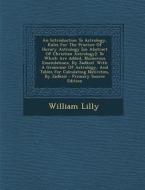An  Introduction to Astrology, Rules for the Practice of Horary Astrology [An Abstract of Christian Astrology]: To Which Are Added, Numerous Emendatio di William Lilly edito da Nabu Press