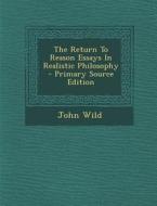The Return to Reason Essays in Realistic Philosophy - Primary Source Edition di John Wild edito da Nabu Press