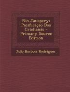 Rio Jauapery: Pacificacao DOS Crichanas di Joao Barbosa Rodrigues edito da Nabu Press