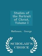 Studies Of The Portrait Of Christ, Volume I - Scholar's Choice Edition di Matheson George edito da Scholar's Choice