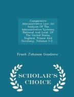 Comparative Administrative Law di Frank Johnson Goodnow edito da Scholar's Choice