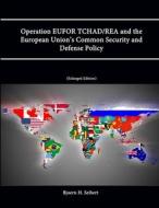 Operation EUFOR TCHAD/REA and the European Union's Common Security and Defense Policy (Enlarged Edition) di Strategic Studies Institute, Bjoern H. Seibert, U. S. Army War College edito da Lulu.com