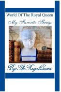 World of the Royal Queen - My Favorite Things di The Royal Queen edito da Lulu.com