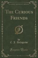 The Curious Friends (classic Reprint) di C J Delagreve edito da Forgotten Books