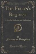 The Felon's Bequest di Fortune Du Boisgobey edito da Forgotten Books