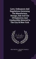 Laws, Ordinances And Regulations Governing The Manufacture, Storage, Sale And Use Of Explosives And Combustible Material In The City Of New York edito da Palala Press