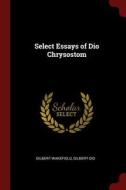 Select Essays of Dio Chrysostom di Gilbert Wakefield, Gilbert Dio edito da CHIZINE PUBN