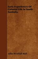 Early Experiences Of Colonial Life In South Australia di John Wrathall Bull edito da Pierce Press