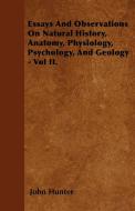 Essays And Observations On Natural History, Anatomy, Physiology, Psychology, And Geology - Vol II. di John Hunter edito da Leiserson Press
