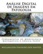 Analise Digital de Imagens Em Patologia: Ferramentas de Morfologia Matematica E Logica Fuzzy di Wellington Pinheiro Dos Santos edito da Createspace