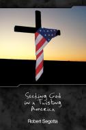 Seeking God in a Twisting America di Robert Segotta edito da AUTHORHOUSE