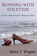 Running with Stilettos: Living a Balanced Life in Dangerous Shoes di Mary T. Wagner edito da Createspace