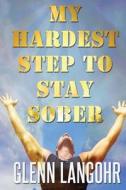 My Hardest Step to Stay Sober: My Experience, Strength and Hope di Glenn Langohr edito da Createspace