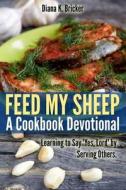 Feed My Sheep: A Cookbook Devotional: Learning to Say Yes, Lord by Serving Others di Diana K. Bricker edito da Createspace