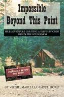 Impossible Beyond This Point: True Adventure Creating a Self-Sufficient Life in the Wilderness di Joel Horn, Virgil Horn, Marcella Horn edito da Createspace