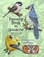 Painting Birds in Gouache: Easy to Follow Step by Step Demonstrations and Tips to Create Detailed Illustrations di Sandy Williams edito da Createspace