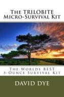 The Trilobite Micro-Survival Kit: The Worlds Best 5-Ounce Survival Kit di David Dye edito da Createspace
