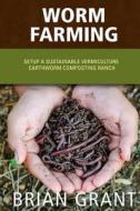 Worm Farming: Everything You Need to Know to Setting Up a Successful Worm Farm di Brian Grant edito da Createspace