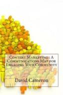 Content Marketing: A Communications Map for Engaging Your Community di David M. Cameron edito da Createspace