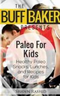 The Buff Baker Presents Paleo for Kids: Health Paleo Snack, Lunches and Recipes for Kids di Shawn Rashid edito da Createspace