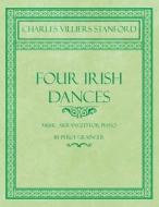 Stanford, C: Four Irish Dances - Music Arranged for Piano by di Charles Villiers Stanford, Percy Grainger edito da Classic Music Collection