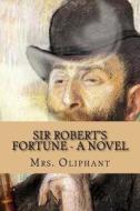 Sir Robert's Fortune - A Novel di Margaret Wilson Oliphant edito da Createspace Independent Publishing Platform