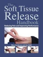 The Soft Tissue Release Handbook: Reducing Pain and Improving Performance di Mary Sanderson, Jim Odell edito da NORTH ATLANTIC BOOKS