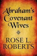 Abraham's Covenant Wives di Rose L Roberts edito da America Star Books