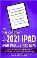 The Colorful Guide to the 2021 iPad, iPad Pro, and iPad mini di Scott La Counte edito da SL Editions