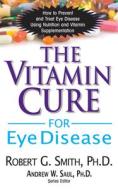 The Vitamin Cure for Eye Disease: How to Prevent and Treat Eye Disease Using Nutrition and Vitamin Supplementation di Robert G. Smith edito da BASIC HEALTH PUBN INC