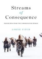 Streams of Consequence: Dispatches from the Conservation World di Lorne Fitch edito da ROCKY MOUNTAIN BOOKS