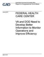 Federal Health Care Center: Va and Dod Need to Develop Better Information to Monitor Operations and Improve Efficiency di United States Government Account Office edito da Createspace Independent Publishing Platform
