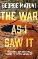 The War as I Saw It: In Rhodesia, Now Zimbabwe, Through the Eyes of a Black Boy di George Matuvi edito da WOLSAK & WYNN PUBL