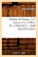 Histoire de France. 1-5, Livres 1-5, 1-1461. IV. 1380-1422. - 1840 di Jules Michelet edito da Hachette Livre - Bnf