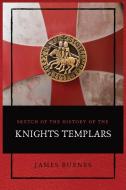 Sketch of the History of the Knights Templars di James Burnes edito da Alicia Editions